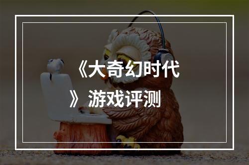 《大奇幻时代》游戏评测