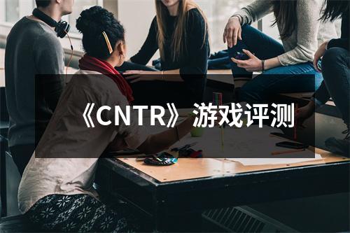 《CNTR》游戏评测