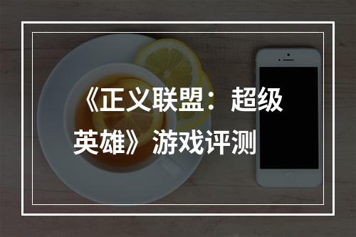 《正义联盟：超级英雄》游戏评测