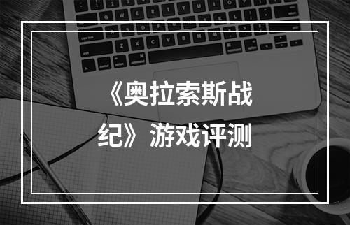 《奥拉索斯战纪》游戏评测