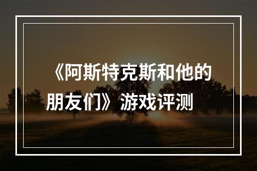 《阿斯特克斯和他的朋友们》游戏评测