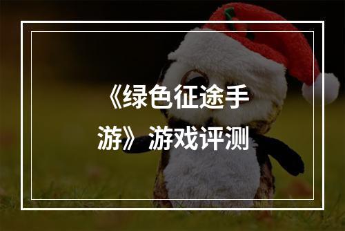 《绿色征途手游》游戏评测