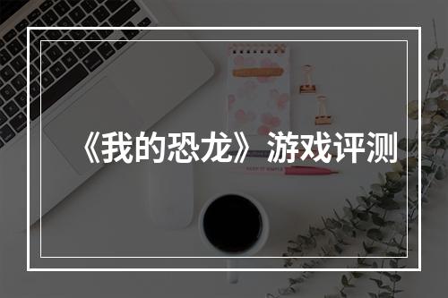 《我的恐龙》游戏评测