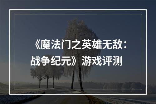 《魔法门之英雄无敌：战争纪元》游戏评测