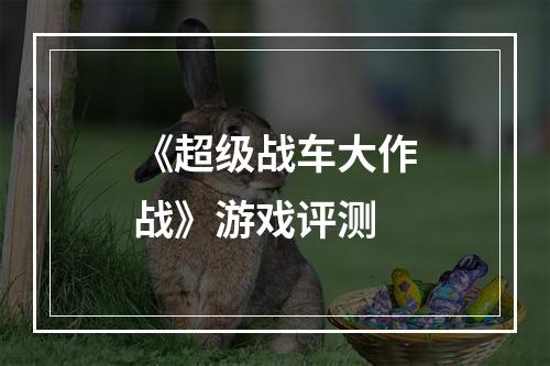 《超级战车大作战》游戏评测