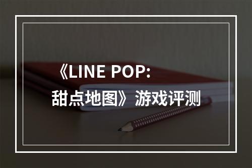 《LINE POP:甜点地图》游戏评测