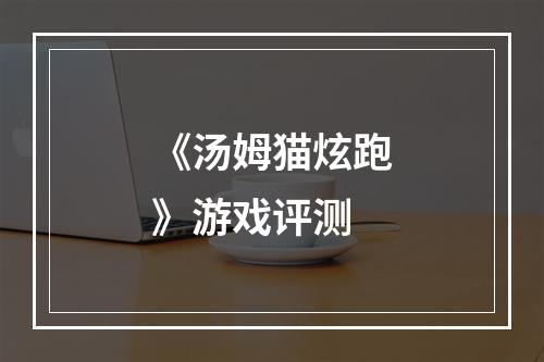 《汤姆猫炫跑》游戏评测