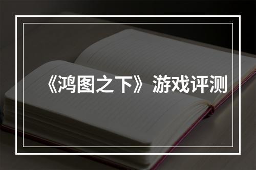 《鸿图之下》游戏评测