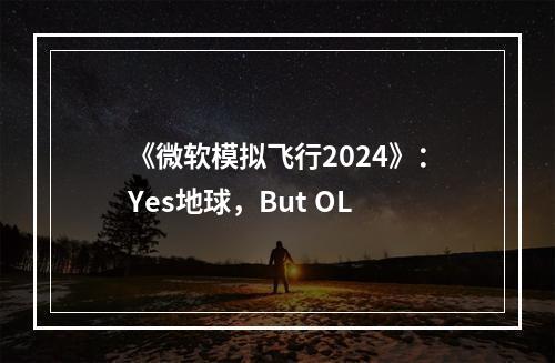 《微软模拟飞行2024》：Yes地球，But OL