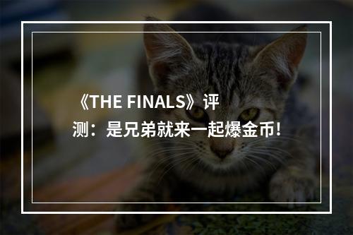 《THE FINALS》评测：是兄弟就来一起爆金币!