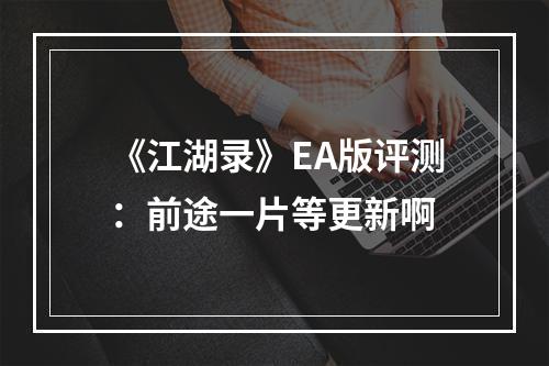 《江湖录》EA版评测：前途一片等更新啊