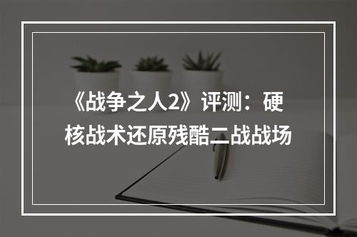 《战争之人2》评测：硬核战术还原残酷二战战场