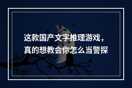 这款国产文字推理游戏，真的想教会你怎么当警探