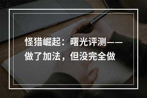 怪猎崛起：曙光评测——做了加法，但没完全做