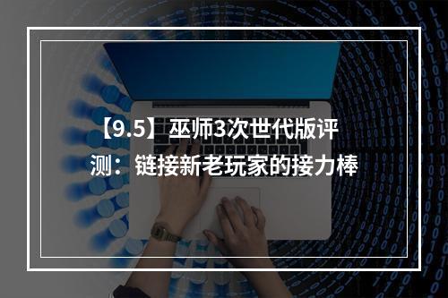 【9.5】巫师3次世代版评测：链接新老玩家的接力棒