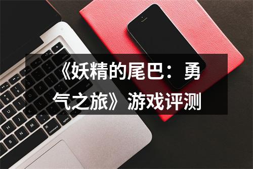 《妖精的尾巴：勇气之旅》游戏评测