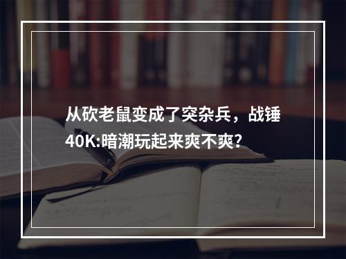 从砍老鼠变成了突杂兵，战锤40K:暗潮玩起来爽不爽？