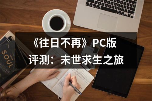 《往日不再》PC版评测：末世求生之旅