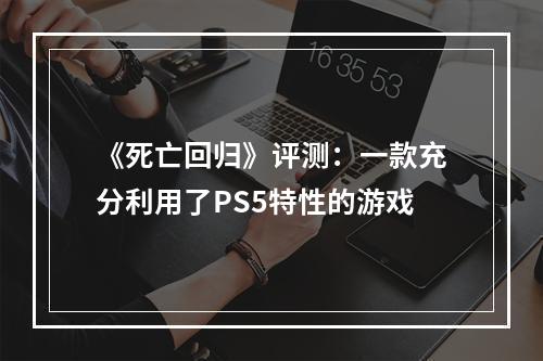 《死亡回归》评测：一款充分利用了PS5特性的游戏