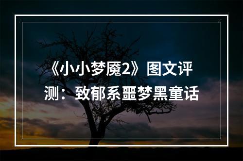 《小小梦魇2》图文评测：致郁系噩梦黑童话