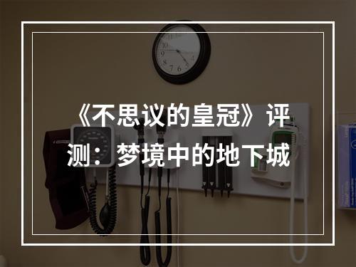 《不思议的皇冠》评测：梦境中的地下城