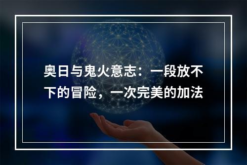 奥日与鬼火意志：一段放不下的冒险，一次完美的加法