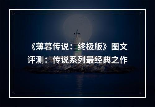 《薄暮传说：终极版》图文评测：传说系列最经典之作