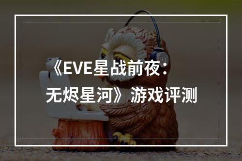 《EVE星战前夜：无烬星河》游戏评测