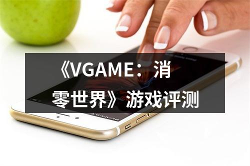 《VGAME：消零世界》游戏评测