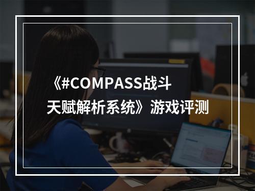 《#COMPASS战斗天赋解析系统》游戏评测