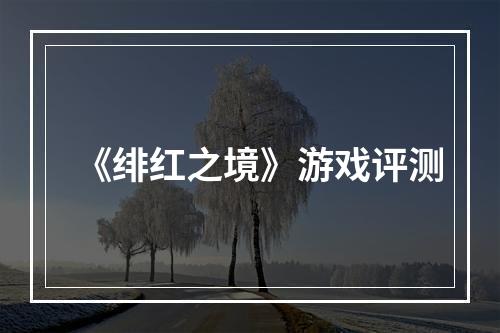 《绯红之境》游戏评测