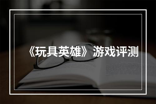 《玩具英雄》游戏评测