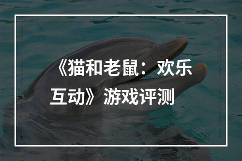 《猫和老鼠：欢乐互动》游戏评测