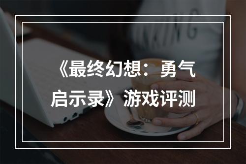 《最终幻想：勇气启示录》游戏评测