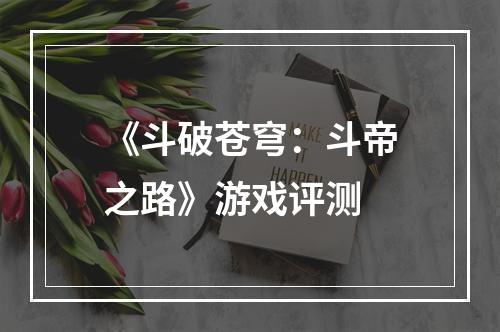 《斗破苍穹：斗帝之路》游戏评测