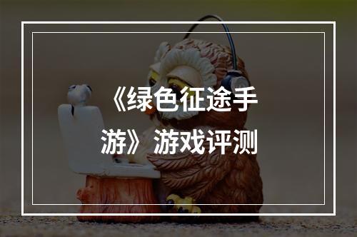 《绿色征途手游》游戏评测