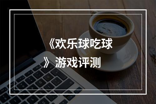 《欢乐球吃球》游戏评测