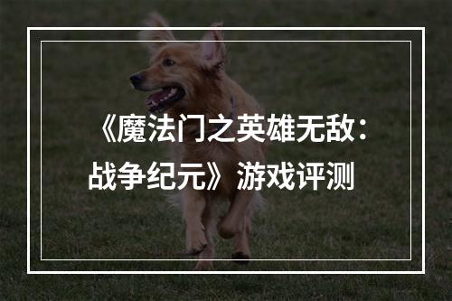 《魔法门之英雄无敌：战争纪元》游戏评测