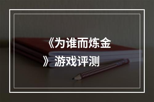 《为谁而炼金》游戏评测