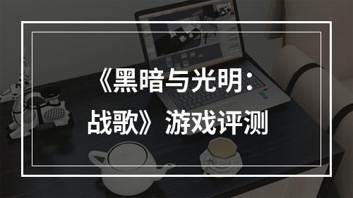 《黑暗与光明：战歌》游戏评测