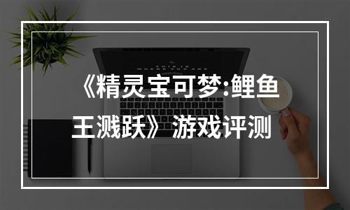 《精灵宝可梦:鲤鱼王溅跃》游戏评测